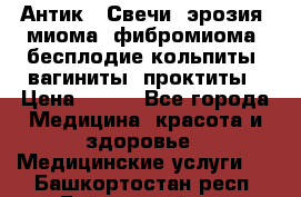 Антик.  Свечи (эрозия, миома, фибромиома, бесплодие,кольпиты, вагиниты, проктиты › Цена ­ 550 - Все города Медицина, красота и здоровье » Медицинские услуги   . Башкортостан респ.,Баймакский р-н